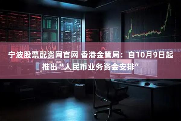 宁波股票配资网官网 香港金管局：自10月9日起推出“人民币业务资金安排”