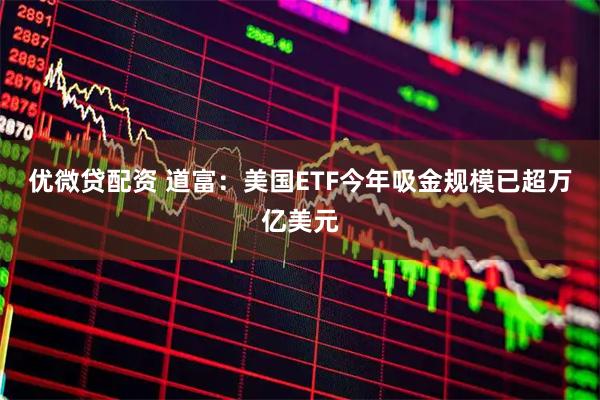 优微贷配资 道富：美国ETF今年吸金规模已超万亿美元