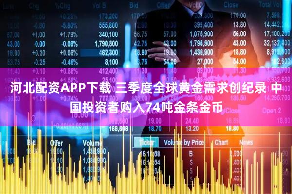 河北配资APP下载 三季度全球黄金需求创纪录 中国投资者购入74吨金条金币