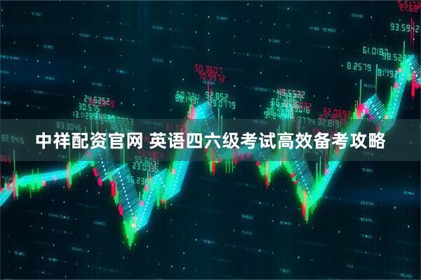 中祥配资官网 英语四六级考试高效备考攻略