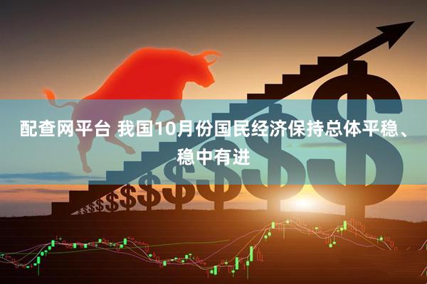 配查网平台 我国10月份国民经济保持总体平稳、稳中有进