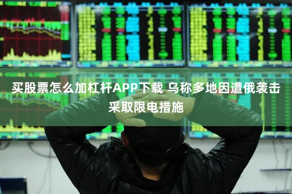 买股票怎么加杠杆APP下载 乌称多地因遭俄袭击采取限电措施