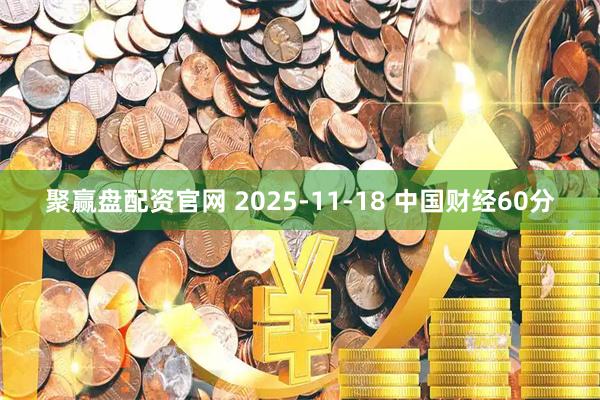聚赢盘配资官网 2025-11-18 中国财经60分