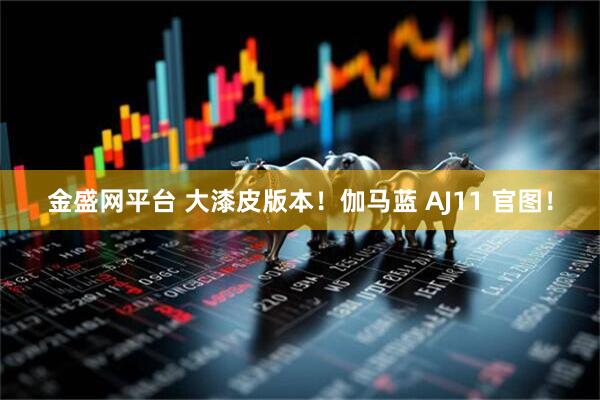 金盛网平台 大漆皮版本！伽马蓝 AJ11 官图！
