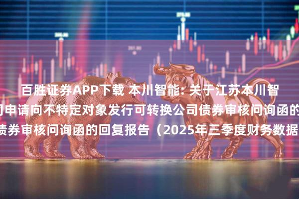 百胜证券APP下载 本川智能: 关于江苏本川智能电路科技股份有限公司申请向不特定对象发行可转换公司债券审核问询函的回复报告（2025年三季度财务数据更新稿）