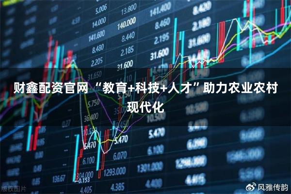 财鑫配资官网 “教育+科技+人才”助力农业农村现代化