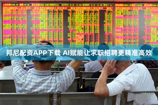 邦尼配资APP下载 AI赋能让求职招聘更精准高效
