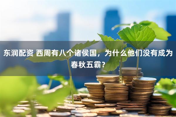 东润配资 西周有八个诸侯国，为什么他们没有成为春秋五霸？
