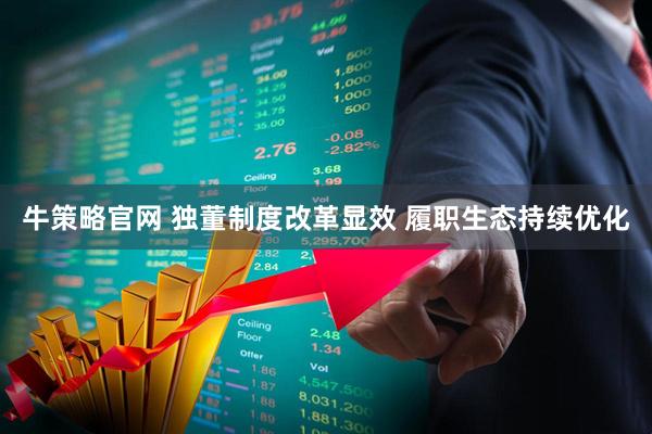 牛策略官网 独董制度改革显效 履职生态持续优化
