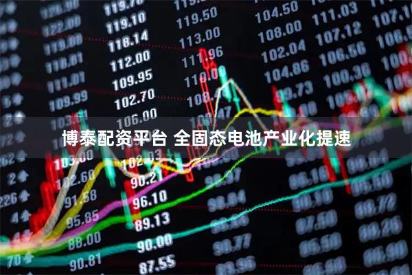 博泰配资平台 全固态电池产业化提速