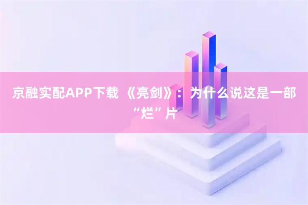 京融实配APP下载 《亮剑》：为什么说这是一部“烂”片